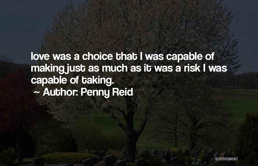 Penny Reid Quotes: Love Was A Choice That I Was Capable Of Making Just As Much As It Was A Risk I Was