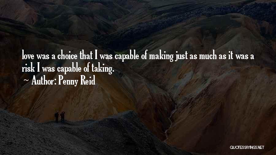 Penny Reid Quotes: Love Was A Choice That I Was Capable Of Making Just As Much As It Was A Risk I Was