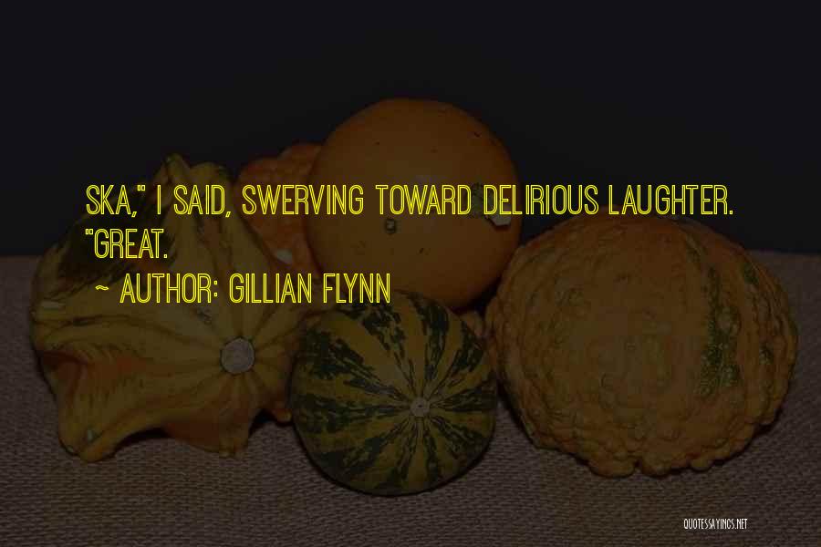 Gillian Flynn Quotes: Ska, I Said, Swerving Toward Delirious Laughter. Great.