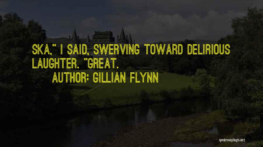 Gillian Flynn Quotes: Ska, I Said, Swerving Toward Delirious Laughter. Great.