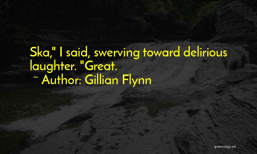 Gillian Flynn Quotes: Ska, I Said, Swerving Toward Delirious Laughter. Great.