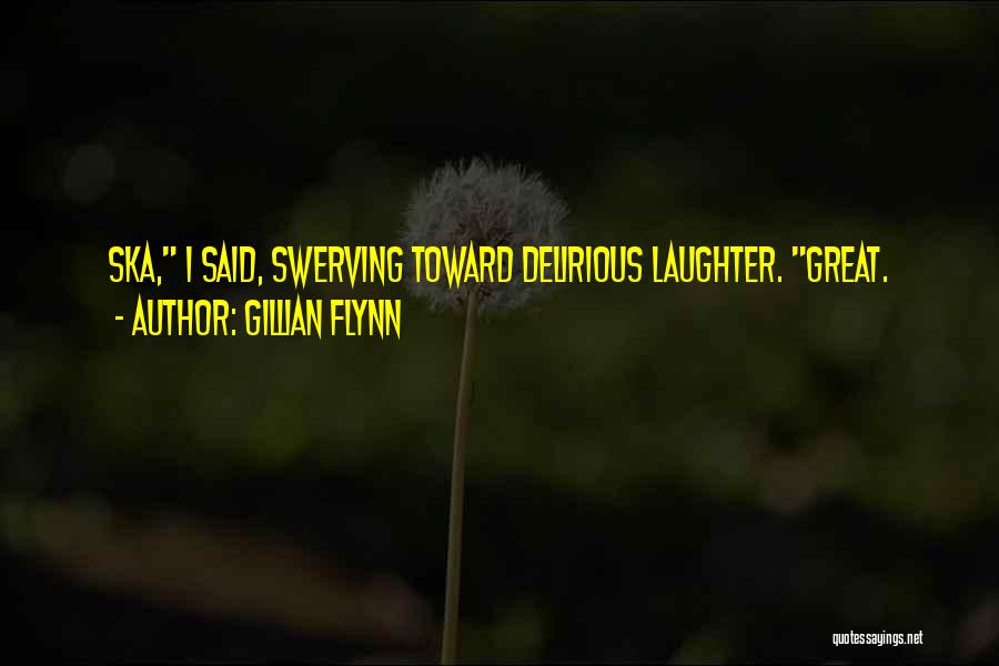 Gillian Flynn Quotes: Ska, I Said, Swerving Toward Delirious Laughter. Great.