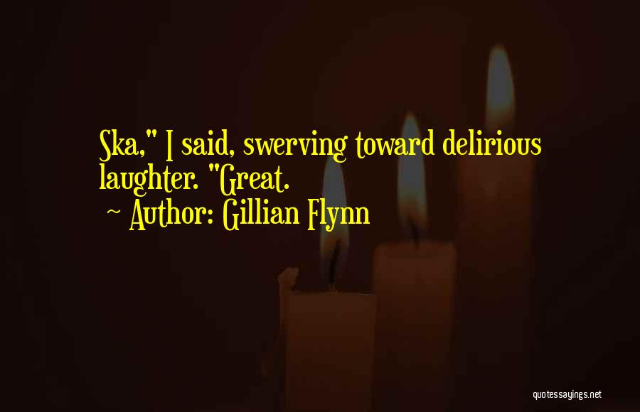 Gillian Flynn Quotes: Ska, I Said, Swerving Toward Delirious Laughter. Great.