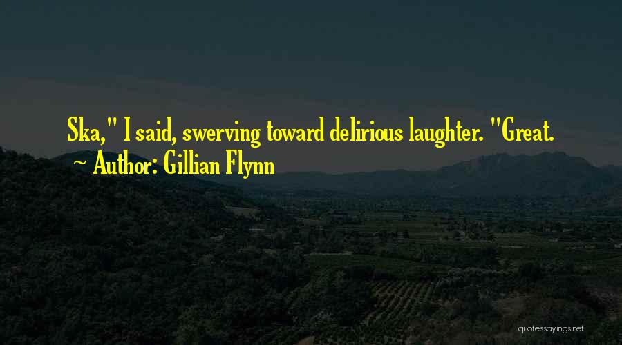 Gillian Flynn Quotes: Ska, I Said, Swerving Toward Delirious Laughter. Great.