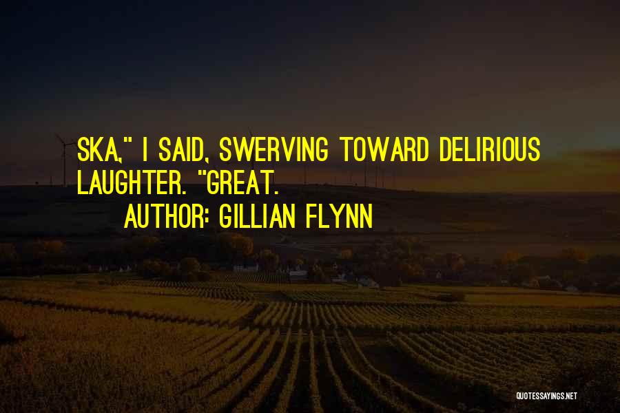 Gillian Flynn Quotes: Ska, I Said, Swerving Toward Delirious Laughter. Great.