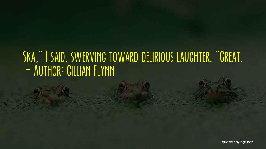 Gillian Flynn Quotes: Ska, I Said, Swerving Toward Delirious Laughter. Great.