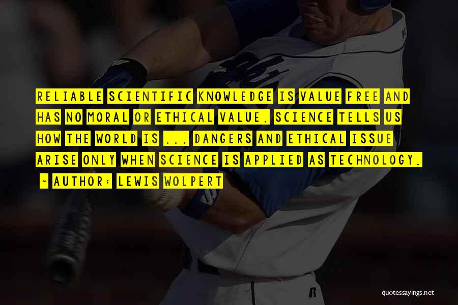 Lewis Wolpert Quotes: Reliable Scientific Knowledge Is Value Free And Has No Moral Or Ethical Value. Science Tells Us How The World Is