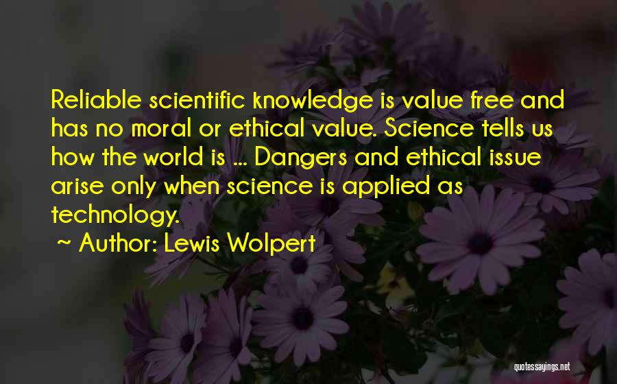 Lewis Wolpert Quotes: Reliable Scientific Knowledge Is Value Free And Has No Moral Or Ethical Value. Science Tells Us How The World Is