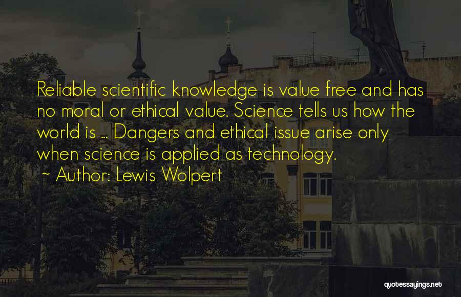 Lewis Wolpert Quotes: Reliable Scientific Knowledge Is Value Free And Has No Moral Or Ethical Value. Science Tells Us How The World Is