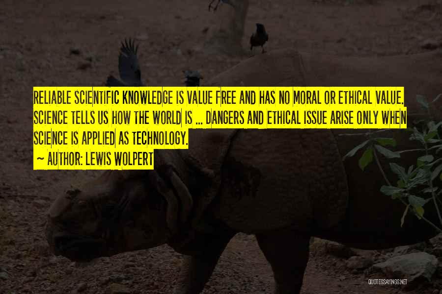 Lewis Wolpert Quotes: Reliable Scientific Knowledge Is Value Free And Has No Moral Or Ethical Value. Science Tells Us How The World Is