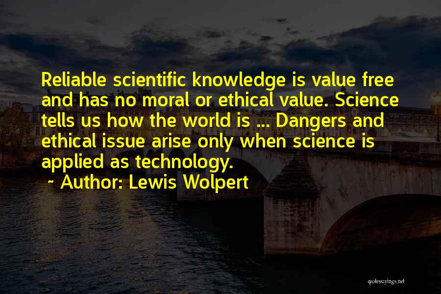 Lewis Wolpert Quotes: Reliable Scientific Knowledge Is Value Free And Has No Moral Or Ethical Value. Science Tells Us How The World Is