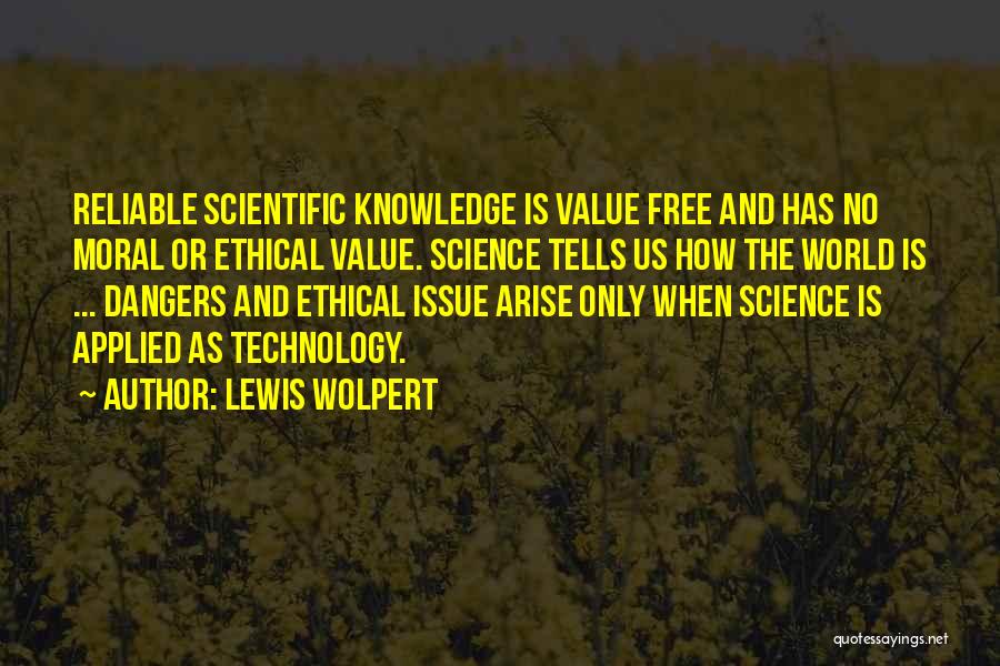 Lewis Wolpert Quotes: Reliable Scientific Knowledge Is Value Free And Has No Moral Or Ethical Value. Science Tells Us How The World Is