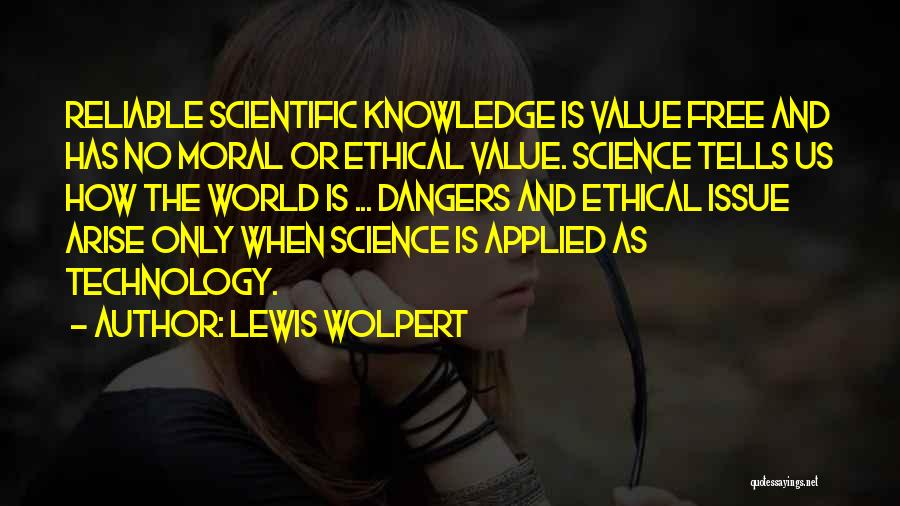Lewis Wolpert Quotes: Reliable Scientific Knowledge Is Value Free And Has No Moral Or Ethical Value. Science Tells Us How The World Is