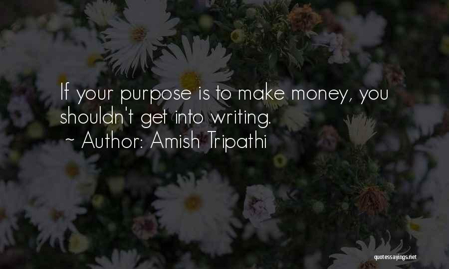 Amish Tripathi Quotes: If Your Purpose Is To Make Money, You Shouldn't Get Into Writing.