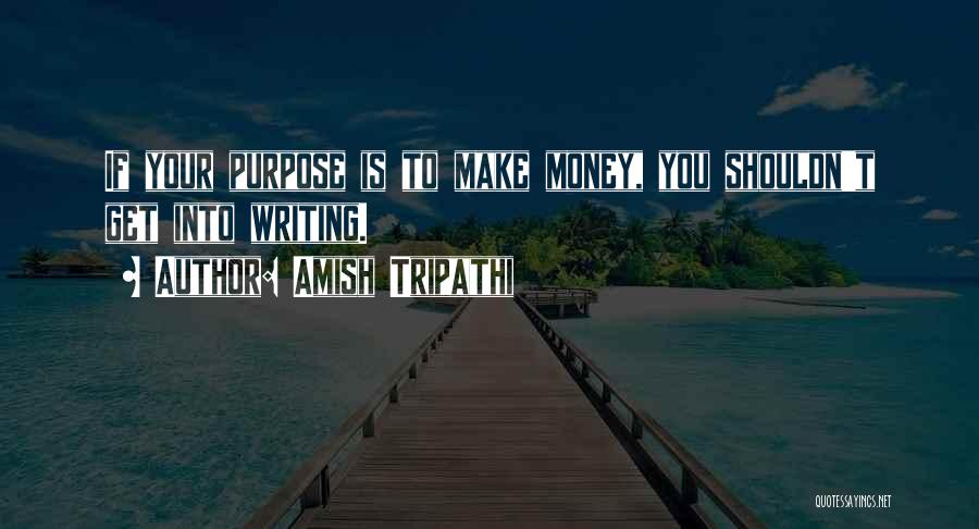 Amish Tripathi Quotes: If Your Purpose Is To Make Money, You Shouldn't Get Into Writing.