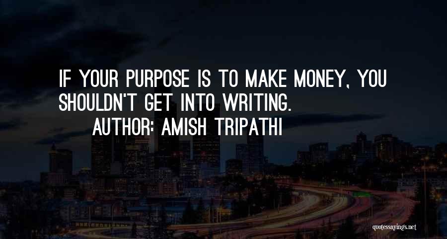 Amish Tripathi Quotes: If Your Purpose Is To Make Money, You Shouldn't Get Into Writing.