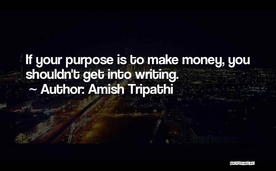 Amish Tripathi Quotes: If Your Purpose Is To Make Money, You Shouldn't Get Into Writing.