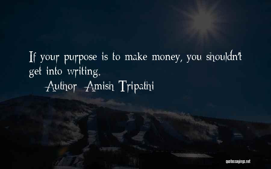 Amish Tripathi Quotes: If Your Purpose Is To Make Money, You Shouldn't Get Into Writing.