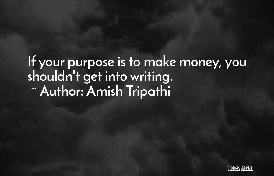 Amish Tripathi Quotes: If Your Purpose Is To Make Money, You Shouldn't Get Into Writing.