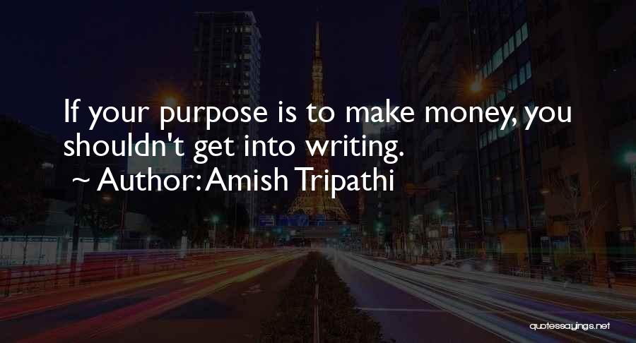 Amish Tripathi Quotes: If Your Purpose Is To Make Money, You Shouldn't Get Into Writing.