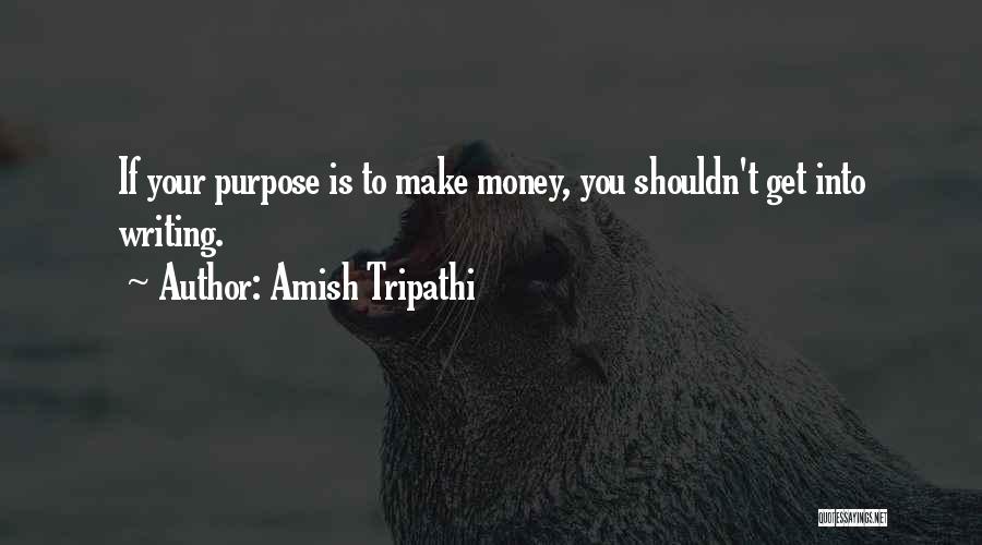 Amish Tripathi Quotes: If Your Purpose Is To Make Money, You Shouldn't Get Into Writing.