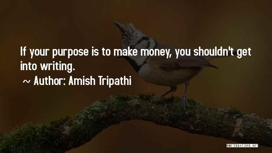 Amish Tripathi Quotes: If Your Purpose Is To Make Money, You Shouldn't Get Into Writing.