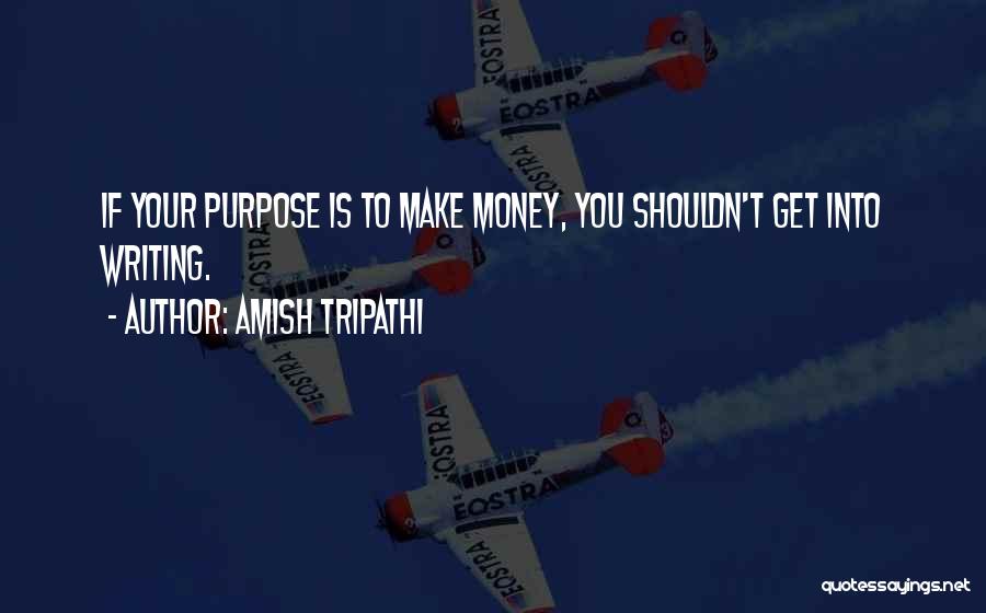 Amish Tripathi Quotes: If Your Purpose Is To Make Money, You Shouldn't Get Into Writing.