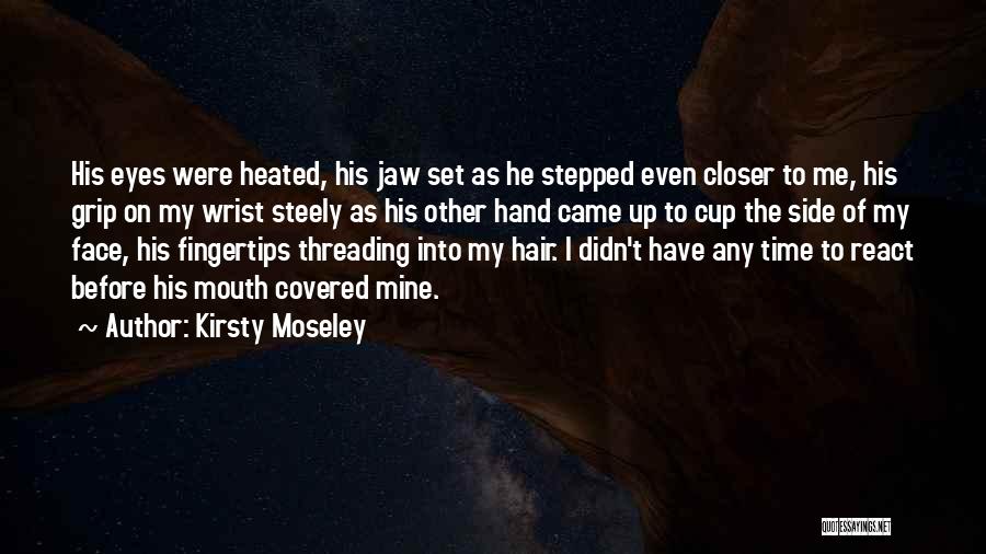 Kirsty Moseley Quotes: His Eyes Were Heated, His Jaw Set As He Stepped Even Closer To Me, His Grip On My Wrist Steely