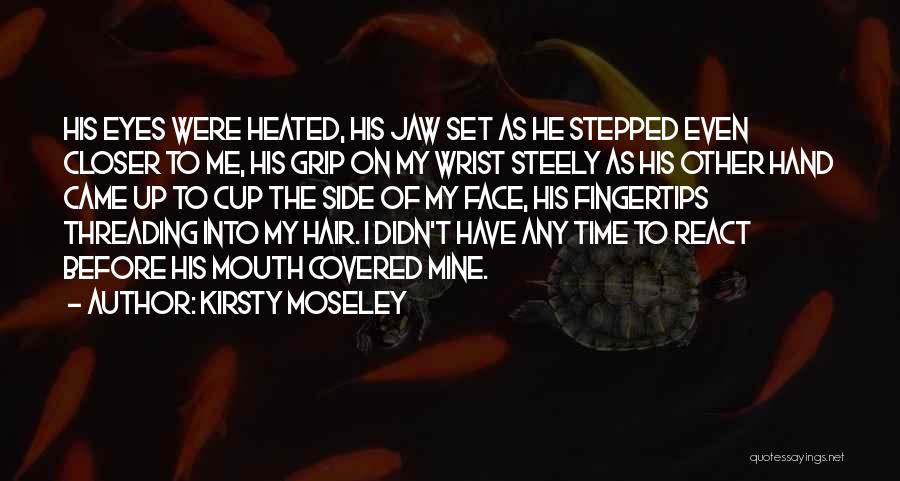 Kirsty Moseley Quotes: His Eyes Were Heated, His Jaw Set As He Stepped Even Closer To Me, His Grip On My Wrist Steely