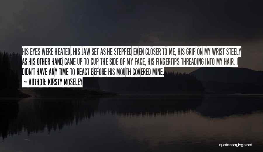 Kirsty Moseley Quotes: His Eyes Were Heated, His Jaw Set As He Stepped Even Closer To Me, His Grip On My Wrist Steely