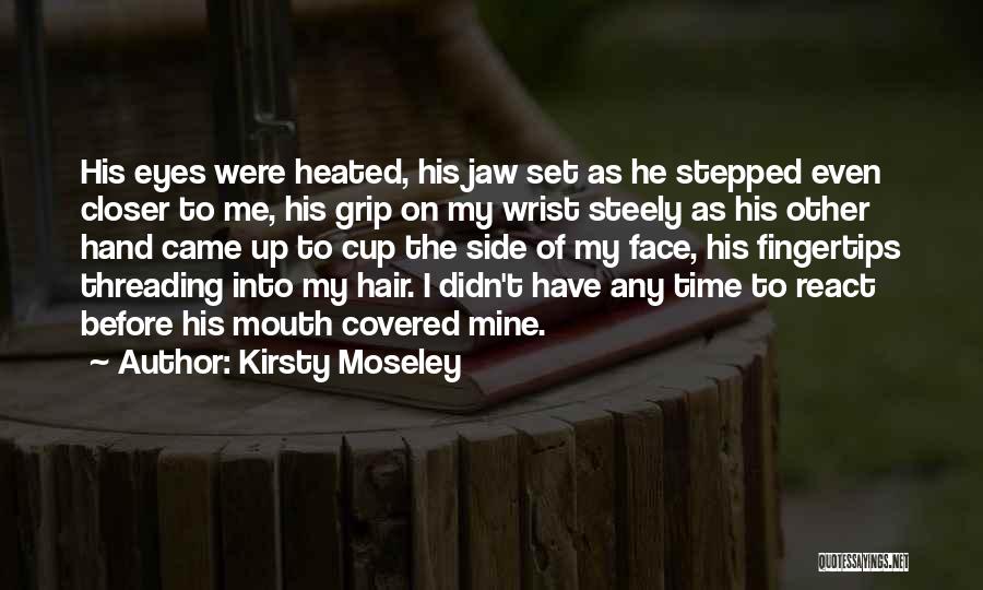 Kirsty Moseley Quotes: His Eyes Were Heated, His Jaw Set As He Stepped Even Closer To Me, His Grip On My Wrist Steely