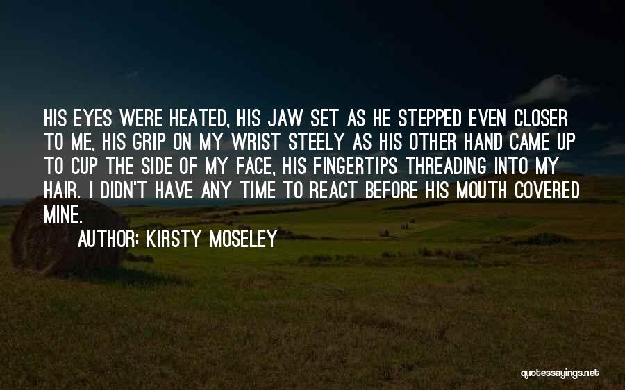 Kirsty Moseley Quotes: His Eyes Were Heated, His Jaw Set As He Stepped Even Closer To Me, His Grip On My Wrist Steely