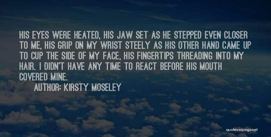 Kirsty Moseley Quotes: His Eyes Were Heated, His Jaw Set As He Stepped Even Closer To Me, His Grip On My Wrist Steely