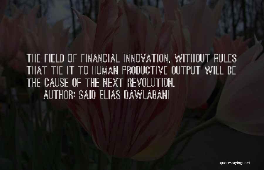 Said Elias Dawlabani Quotes: The Field Of Financial Innovation, Without Rules That Tie It To Human Productive Output Will Be The Cause Of The