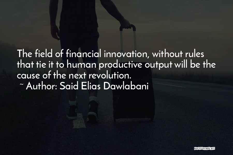 Said Elias Dawlabani Quotes: The Field Of Financial Innovation, Without Rules That Tie It To Human Productive Output Will Be The Cause Of The