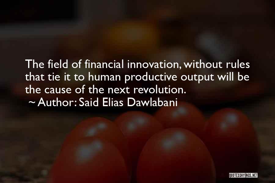 Said Elias Dawlabani Quotes: The Field Of Financial Innovation, Without Rules That Tie It To Human Productive Output Will Be The Cause Of The