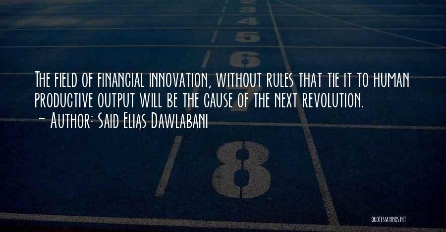 Said Elias Dawlabani Quotes: The Field Of Financial Innovation, Without Rules That Tie It To Human Productive Output Will Be The Cause Of The