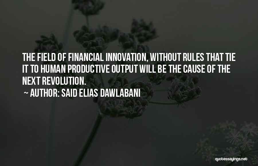 Said Elias Dawlabani Quotes: The Field Of Financial Innovation, Without Rules That Tie It To Human Productive Output Will Be The Cause Of The