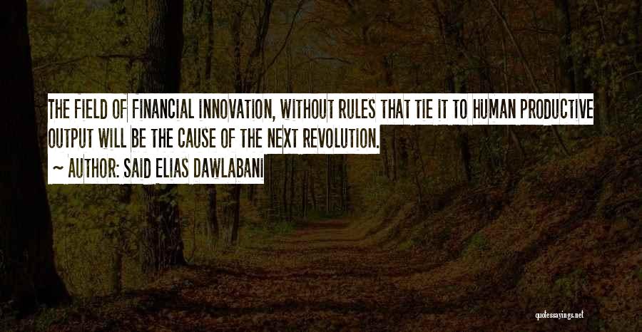 Said Elias Dawlabani Quotes: The Field Of Financial Innovation, Without Rules That Tie It To Human Productive Output Will Be The Cause Of The