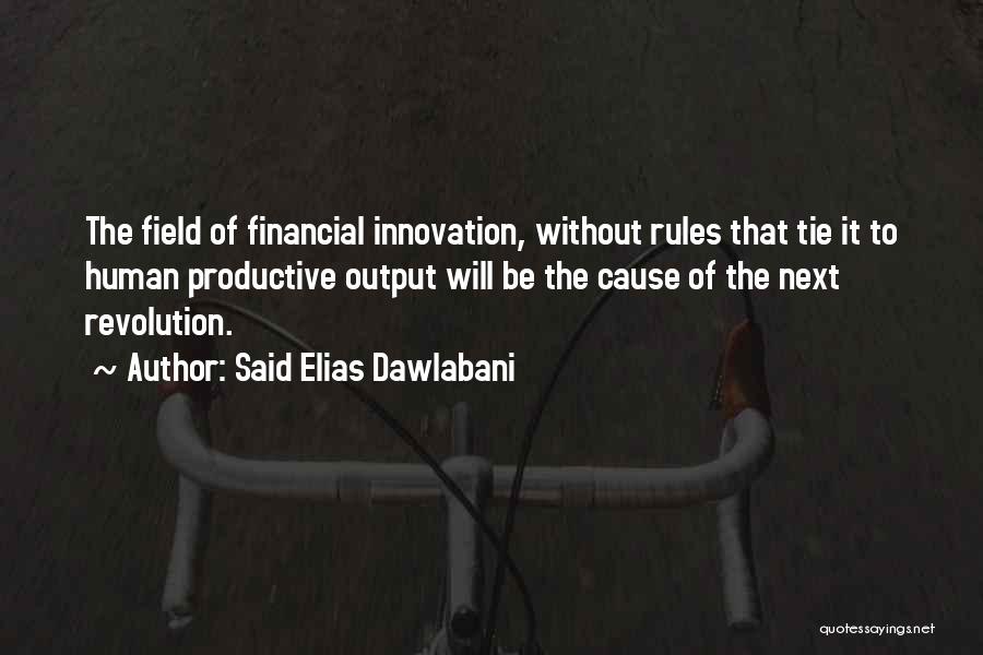 Said Elias Dawlabani Quotes: The Field Of Financial Innovation, Without Rules That Tie It To Human Productive Output Will Be The Cause Of The