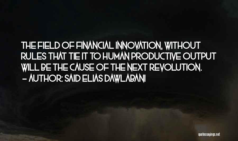 Said Elias Dawlabani Quotes: The Field Of Financial Innovation, Without Rules That Tie It To Human Productive Output Will Be The Cause Of The