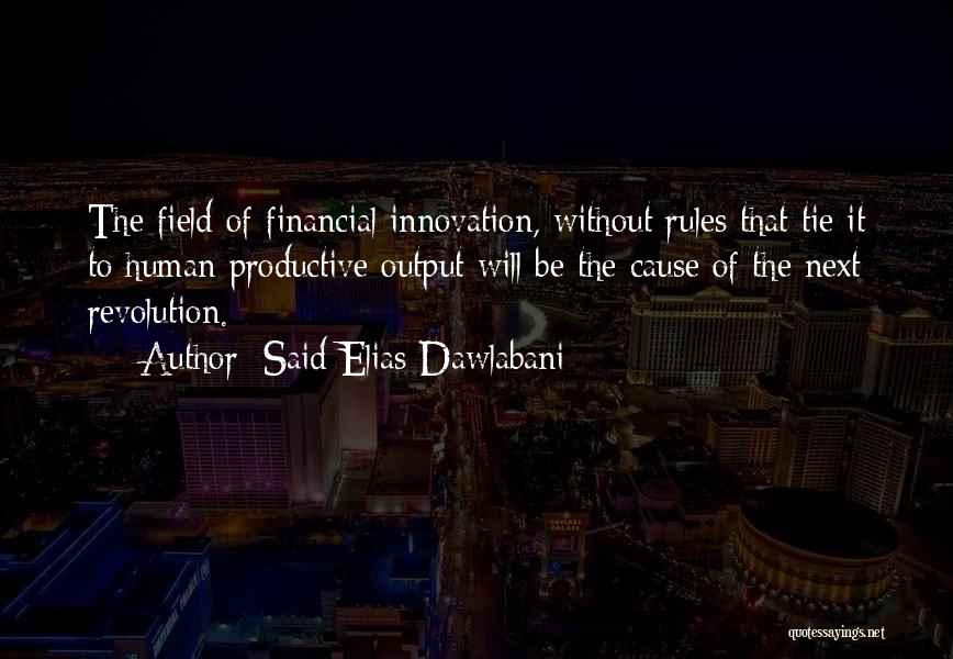 Said Elias Dawlabani Quotes: The Field Of Financial Innovation, Without Rules That Tie It To Human Productive Output Will Be The Cause Of The