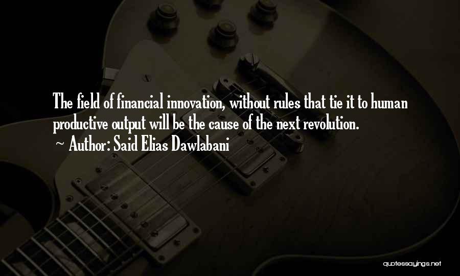 Said Elias Dawlabani Quotes: The Field Of Financial Innovation, Without Rules That Tie It To Human Productive Output Will Be The Cause Of The