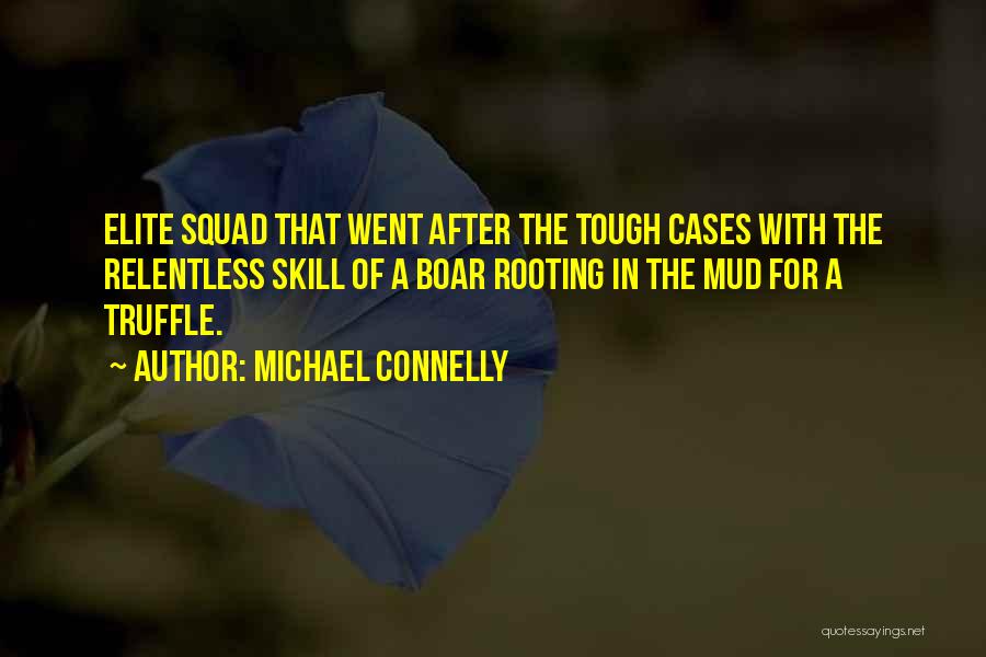 Michael Connelly Quotes: Elite Squad That Went After The Tough Cases With The Relentless Skill Of A Boar Rooting In The Mud For