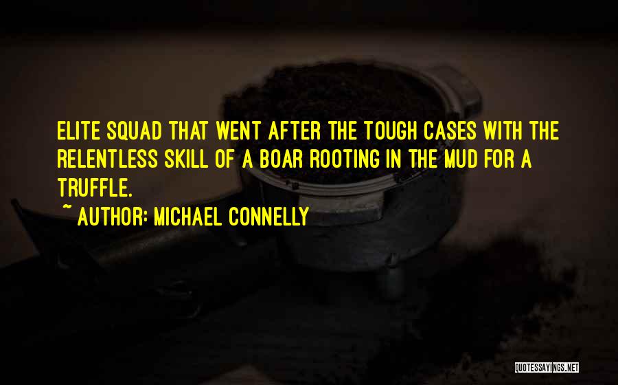 Michael Connelly Quotes: Elite Squad That Went After The Tough Cases With The Relentless Skill Of A Boar Rooting In The Mud For