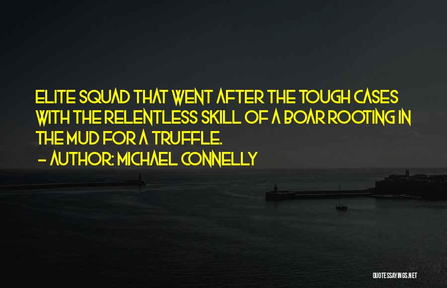 Michael Connelly Quotes: Elite Squad That Went After The Tough Cases With The Relentless Skill Of A Boar Rooting In The Mud For