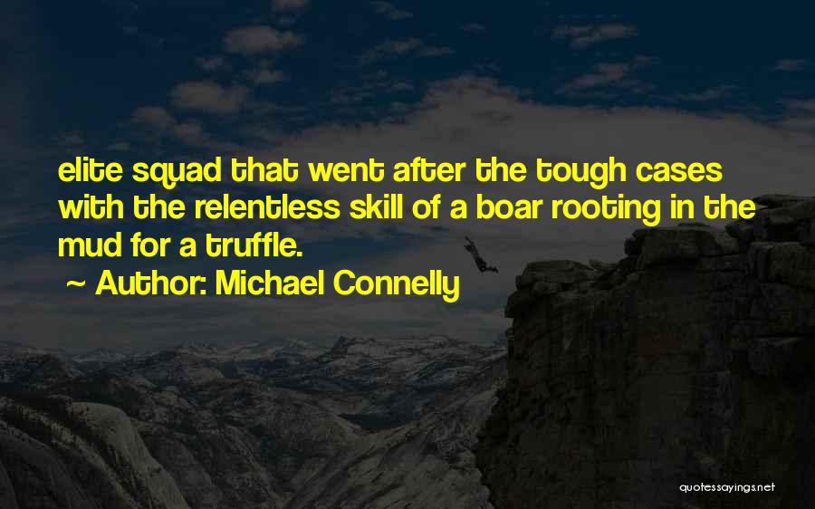 Michael Connelly Quotes: Elite Squad That Went After The Tough Cases With The Relentless Skill Of A Boar Rooting In The Mud For