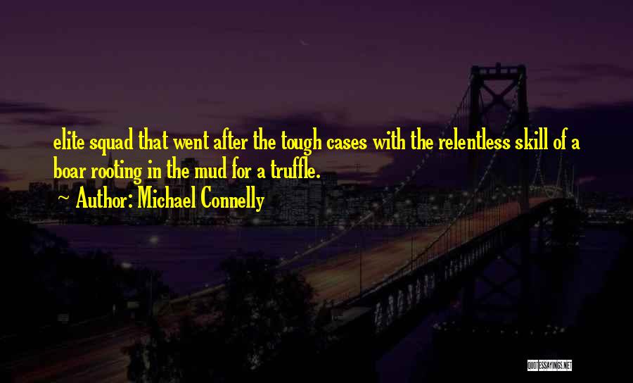 Michael Connelly Quotes: Elite Squad That Went After The Tough Cases With The Relentless Skill Of A Boar Rooting In The Mud For