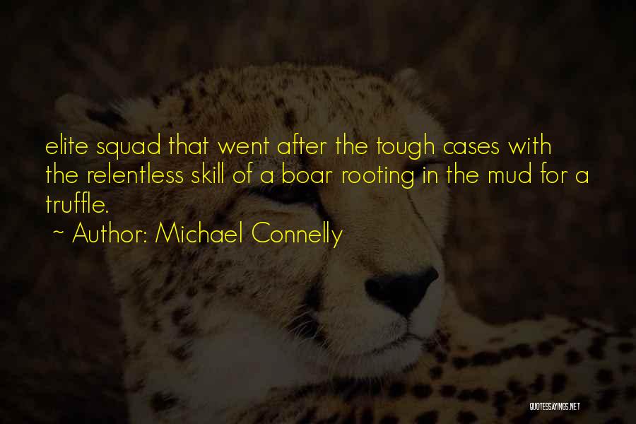 Michael Connelly Quotes: Elite Squad That Went After The Tough Cases With The Relentless Skill Of A Boar Rooting In The Mud For