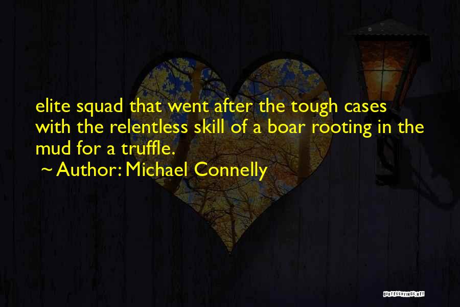 Michael Connelly Quotes: Elite Squad That Went After The Tough Cases With The Relentless Skill Of A Boar Rooting In The Mud For